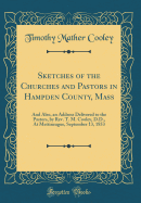 Sketches of the Churches and Pastors in Hampden County, Mass: And Also, an Address Delivered to the Pastors, by Rev. T. M. Cooley, D.D., at Mettineague, September 13, 1853 (Classic Reprint)