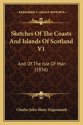 Sketches of the Coasts and Islands of Scotland V1: And of the Isle of Man (1836) - Teignmouth, Charles John Shore