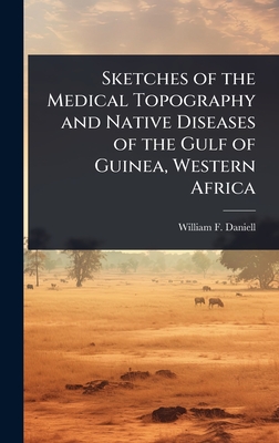 Sketches of the Medical Topography and Native Diseases of the Gulf of Guinea, Western Africa - Daniell, William F