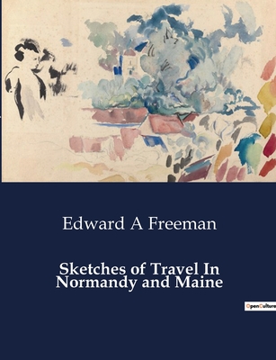 Sketches of Travel In Normandy and Maine - Freeman, Edward a