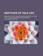 Sketches of Yale Life; Being Selections, Humorous and Descriptive, from the College Magazines and Newspapers