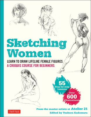 Sketching Women: Learn to Draw Lifelike Female Figures, a Complete Course for Beginners - Over 600 Illustrations - Studio Atelier 21, and Kadomaru, Tsubura (Editor)