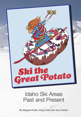 Ski the Great Potato: Idaho Ski Areas Past and Present - Fuller, Margaret, and Fuller, Doug, and Painter, Jerry