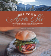 Ski Town Apres Ski: Appetizing Plates and Handcrafted Cocktails from World Class Ski Resorts