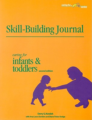 Skill-Building Journal: Caring for Infants and Toddlers - Koralek, Derry G, and Dombro, Amy Laura, and Dodge, Diane Trister