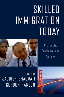 Skilled Immigration Today: Prospects, Problems, and Policies - Bhagwati, Jagdish (Editor), and Hanson, Gordon (Editor)