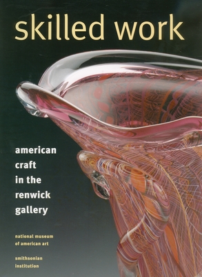 Skilled Work: American Craft in the Renwick Gallery, National Museum of American Art, Smithsonian Institution - Renwick Gallery, and Trapp, Kenneth R, and Risatti, Howard