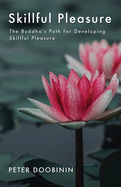 Skillful Pleasure: The Buddha's Path for Developing Skillful Pleasure