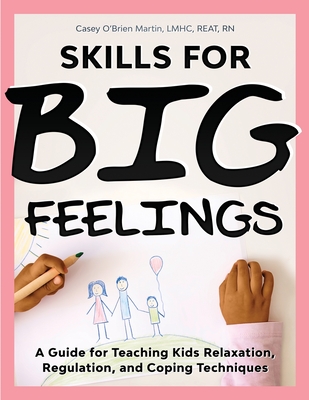 Skills for Big Feelings: A Guide for Teaching Kids Relaxation, Regulation, and Coping Techniques - O'Brien Martin, Casey