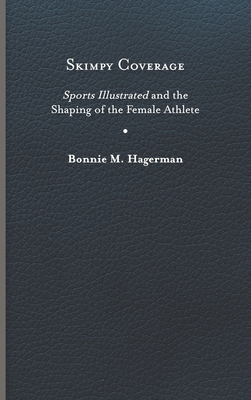 Skimpy Coverage: Sports Illustrated and the Shaping of the Female Athlete - Hagerman, Bonnie M