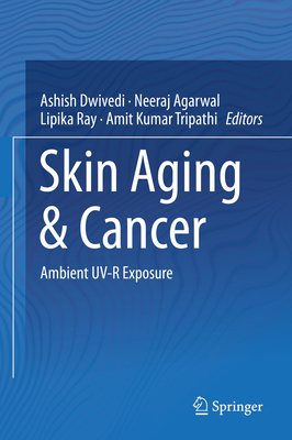 Skin Aging & Cancer: Ambient Uv-R Exposure - Dwivedi, Ashish (Editor), and Agarwal, Neeraj (Editor), and Ray, Lipika (Editor)