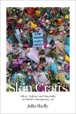 Skin Crafts: Affect, Violence and Materiality in Global Contemporary Art - Skelly, Julia