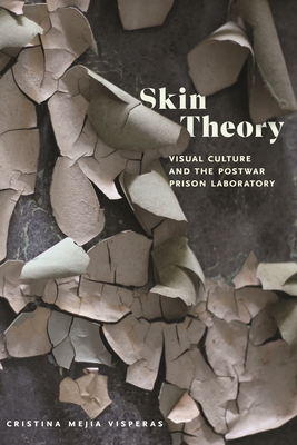 Skin Theory: Visual Culture and the Postwar Prison Laboratory - Visperas, Cristina Mejia