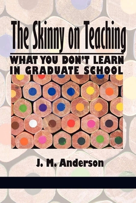 Skinny on Teaching: What You Don't Learn in Graduate School - Anderson, J M