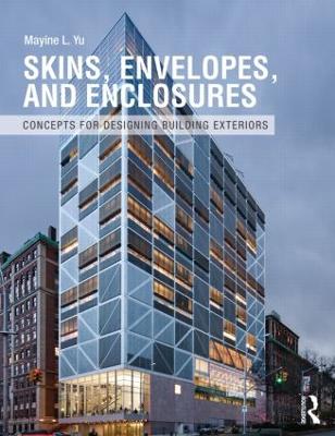 Skins, Envelopes, and Enclosures: Concepts for Designing Building Exteriors - Yu, Mayine