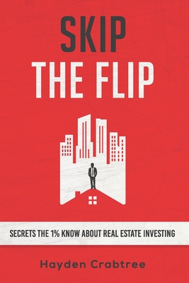 Skip the Flip: Secrets the 1% Know About Real Estate Investing - Crabtree, Hayden