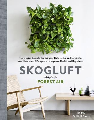 Skogluft (Forest Air): The Norwegian Secret to Bringing the Right Plants Indoors to Improve Your Health and Happiness - Viumdal, Jorn, and Ferguson, Robert (Translated by)