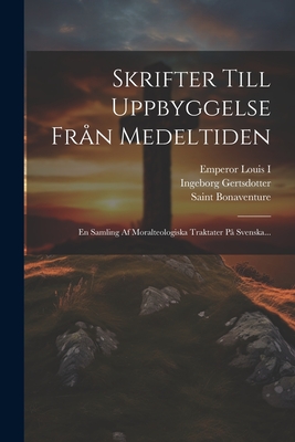 Skrifter Till Uppbyggelse Frn Medeltiden: En Samling Af Moralteologiska Traktater P Svenska... - (Cardinal), Saint Bonaventure, and Saint Thomas (Aquinas) (Creator), and Emperor Louis I (Creator)