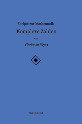 Skripte zur Mathematik - Komplexe Zahlen - Wyss, Christian