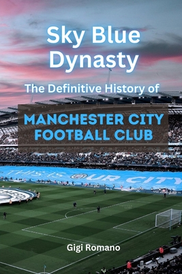 Sky Blue Dynasty: The Definitive History of Manchester City Football Club - Romano, Gigi