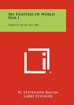 Sky Fighters of World War I: Fawcett Book No. 484 - Bacon, W Stevenson (Editor), and Eisinger, Larry (Editor), and Tilton, George (Editor)