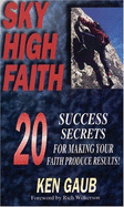 Sky High Faith: 20 Success Secrets for Making Your Faith Produce Results - Gaub, Ken
