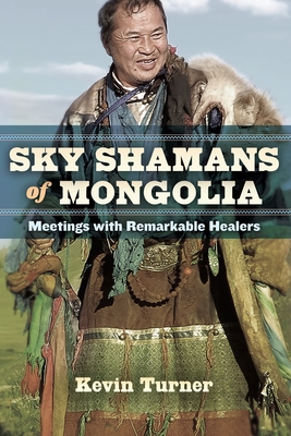 Sky Shamans of Mongolia: Meetings with Remarkable Healers - Turner, Kevin B