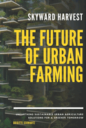 Skyward Harvest: The Future of Urban Farming