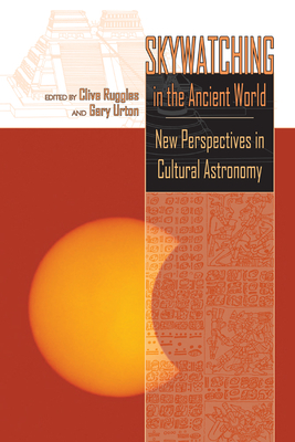 Skywatching in the Ancient World: New Perspectives in Cultural Astronomy - Ruggles, Clive (Editor), and Urton, Gary (Editor)