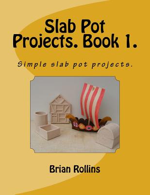 Slab Pot Projects. Book 1.: Simple slab pot projects. - Rollins, Brian