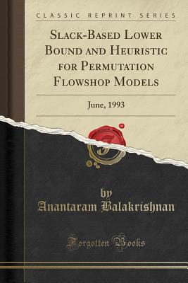 Slack-Based Lower Bound and Heuristic for Permutation Flowshop Models: June, 1993 (Classic Reprint) - Balakrishnan, Anantaram