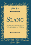Slang: A Dictionary of the Turf, the Ring, the Chase, the Pit, or Bon-Ton, and the Varieties of Life, Forming the Completest and Most Authentic Lexicon Balatronicum Hitherto Offered to the Notice of the Sporting World (Classic Reprint)