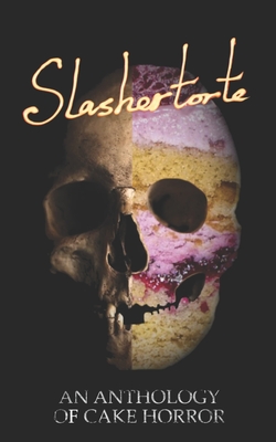 Slashertorte: An Anthology of Cake Horror - Castro, V, and Seneca, E, and Yu, Stephanie