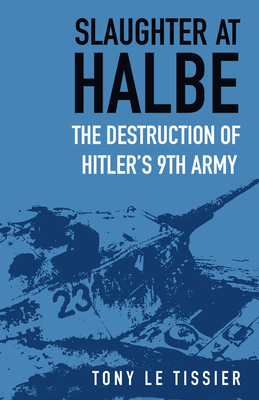 Slaughter at Halbe: The Destruction of Hitler's 9th Army - Tissier, Tony