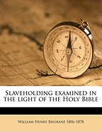 Slaveholding Examined in the Light of the Holy Bible Volume 1