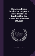 Slavery, a Divine Institution. a Speech Made Before the Breckinridge and Lane Club, November 5th, 1860