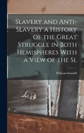 Slavery and Anti-Slavery a History of the Great Struggle in Both Hemispheres With a View of the Sl