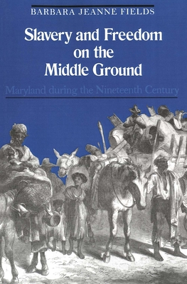 Slavery and Freedom on the Middle Ground: Maryland During the Nineteenth Century - Fields, Barbara Jeanne