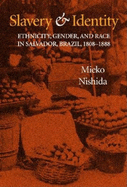 Slavery and Identity: Ethnicity, Gender, and Race in Salvador, Brazil, 1808-1888