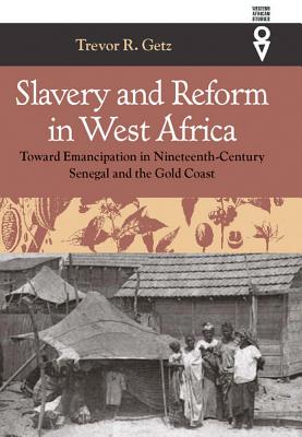 Slavery and Reform in West Africa: Toward Emancipation in Nineteenth-Century Senegal and the Gold Coast - Getz, Trevor R, Professor