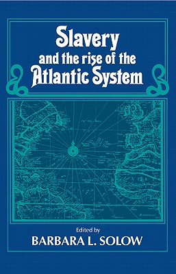 Slavery and the Rise of the Atlantic System - Solow, Barbara L (Editor)