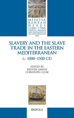 Slavery and the Slave Trade in the Eastern Mediterranean (C. 1000-1500 Ce) - Amitai, Reuven (Editor), and Cluse, Christoph (Editor)