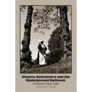 Slavery, Antislavery and the Underground Railroad: A Dutchess County Guide