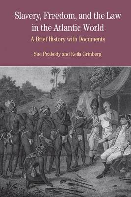 Slavery, Freedom, and the Law in the Atlantic World: A Brief History with Documents - Peabody, Sue, and Grinberg, Keila