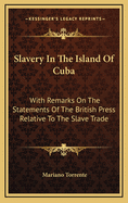 Slavery in the Island of Cuba: With Remarks on the Statements of the British Press Relative to the Slave Trade