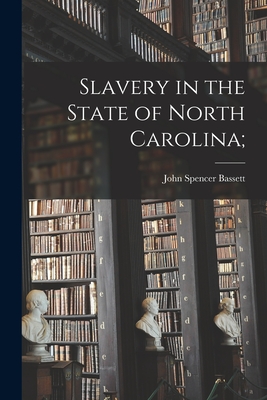 Slavery in the State of North Carolina; - Bassett, John Spencer 1867-1928