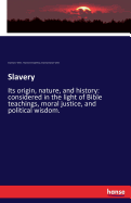 Slavery: Its origin, nature, and history: considered in the light of Bible teachings, moral justice, and political wisdom.