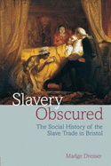 Slavery Obscured: The Social History of the Slave Trade in Bristol