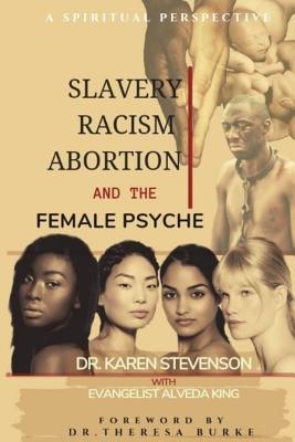 Slavery, Racism, Abortion, and the Female Psyche: A Spiritual Perspective - King, Alveda, and Burke, Theresa (Foreword by), and Stevenson, Karen