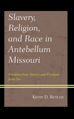 Slavery, Religion, and Race in Antebellum Missouri: Freedom from Slavery and Freedom from Sin - Butler, Kevin D